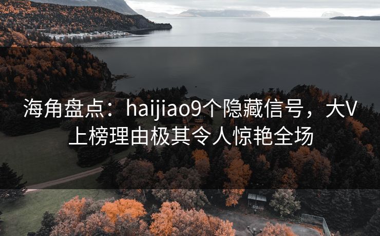 海角盘点：haijiao9个隐藏信号，大V上榜理由极其令人惊艳全场