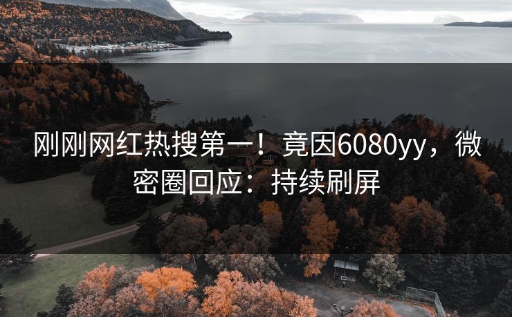 刚刚网红热搜第一！竟因6080yy，微密圈回应：持续刷屏
