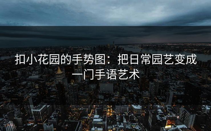 扣小花园的手势图：把日常园艺变成一门手语艺术