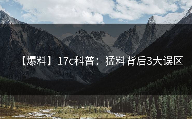 【爆料】17c科普：猛料背后3大误区