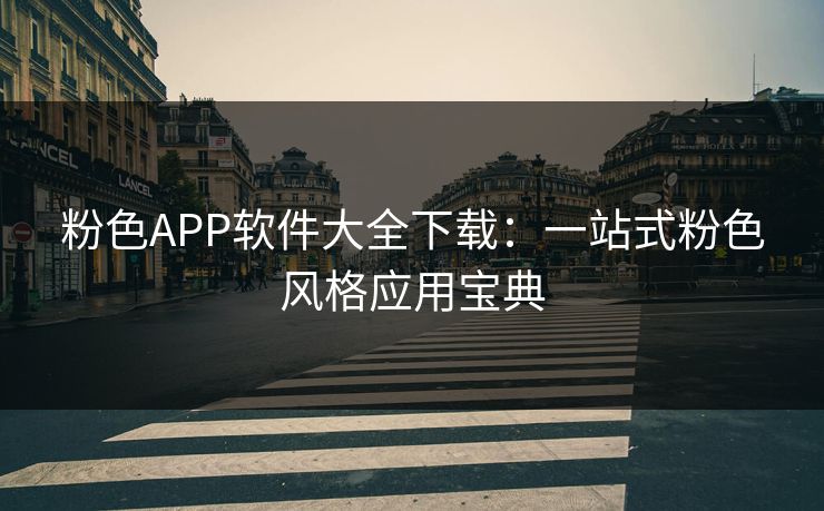 粉色APP软件大全下载：一站式粉色风格应用宝典