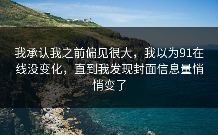 我承认我之前偏见很大，我以为91在线没变化，直到我发现封面信息量悄悄变了